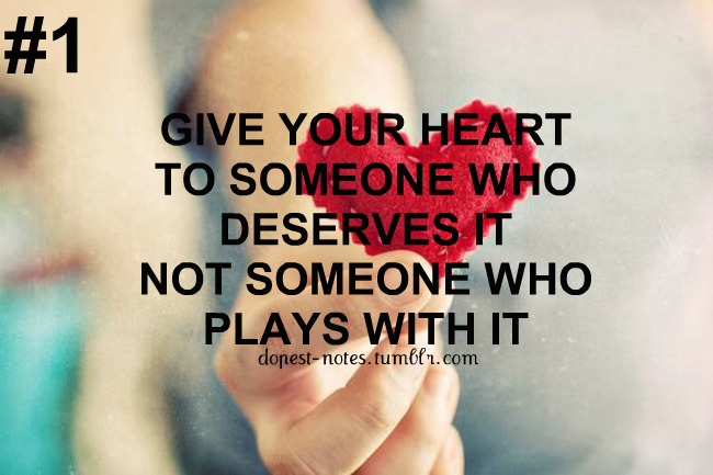 Give your heart to someone who deserves it, not someone who plays with