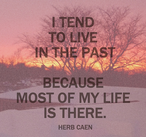 I tend to live in the past because most of my life is... | Herb Caen