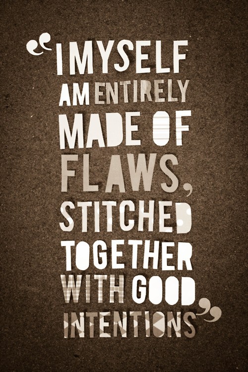 I myself am entirely made of flaws, stitched together with good