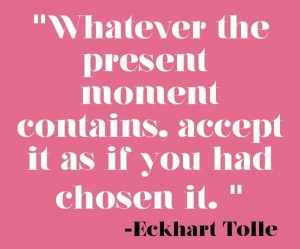 Whatever The Present Moment Contains, Accept It As If You Had Chosen It ...