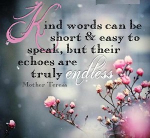 Kind words can be short & easy to speak but their echoes are ...