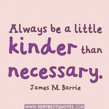 Always be a little kinder than necessary. | J. M. Barrie Picture Quotes ...