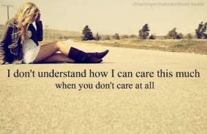 I don't understand how i can care this much when you don't care ...