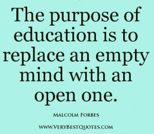 The purpose of education is to replace an empty mind with an open ...