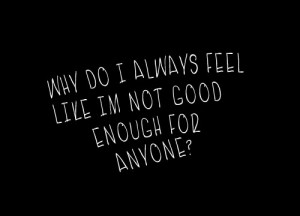 Why do I always feel like I'm not good enough for anyone? | Unknown ...