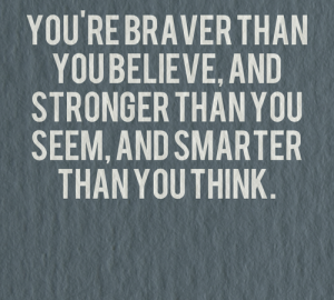 You're braver than you believe, and stronger than you seem, and smarter ...