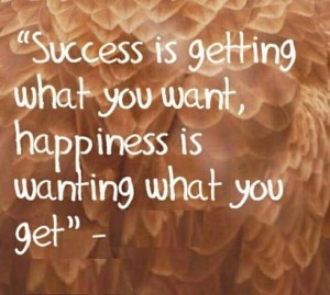 Success is getting what you want. Happiness is wanting what you get ...