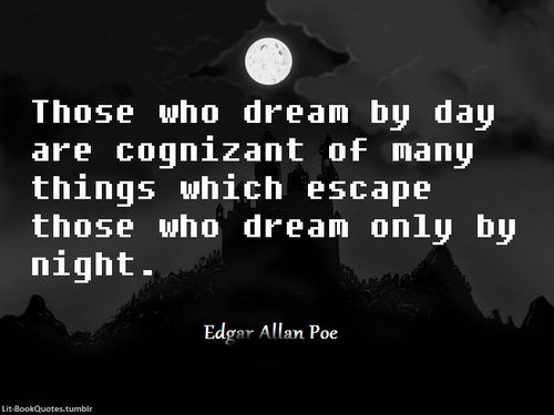 Those who dream by day are cognizant of many things which escape
