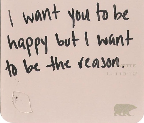 I want you to be happy but i want to be the reason. | Unknown Picture