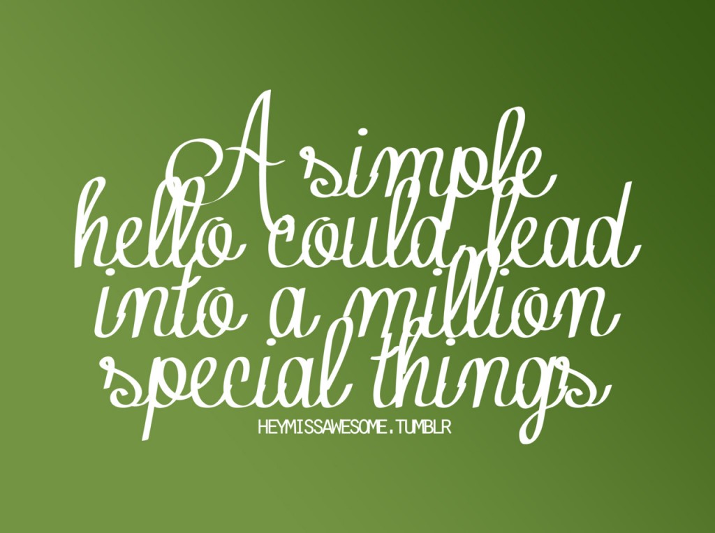 A simple hello could lead into a million special things. | Unknown ...