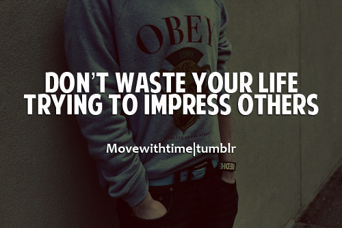 Don't Waste Your Life Trying To Impress Others. | Unknown Picture ...