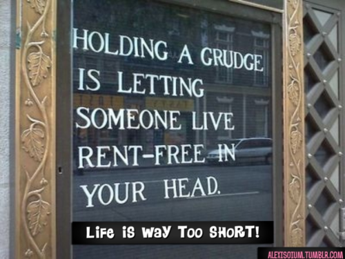 Holding a grudge is letting someone live rent free in your head. Life ...