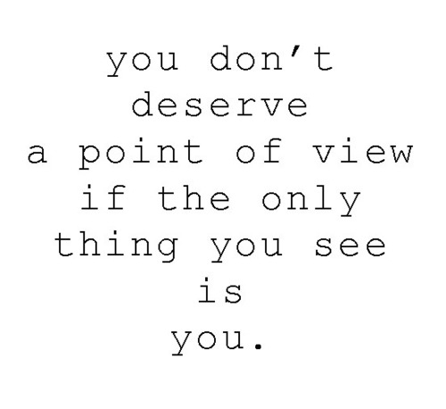 You Don T Deserve A Point Of View If The Only Thing You See