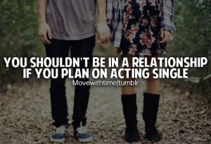 You shouldn't be in a relationship, if you plan on acting single ...