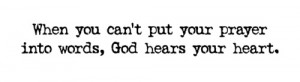 When you can't put your prayer into words, god hears your heart ...