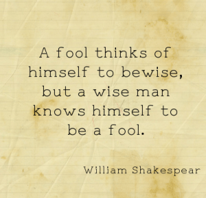 A fool thinks himself to bewise, but a wise man knows himself to ...