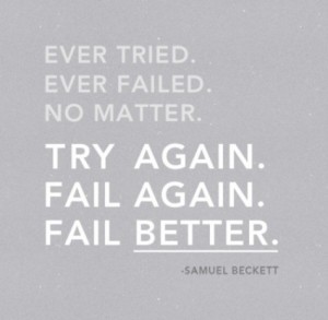 Ever tried. Ever failed. No matter. Try again. Fail again. Fail better ...