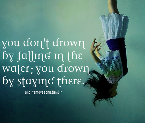 Edwin Louis Cole - You don't drown by falling in the water; you drown by  staying there - Quote - Quotees