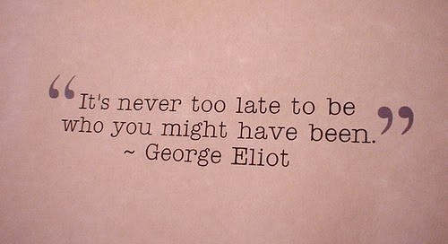 Its Never Too Late To Be Who You Might Have Been George Eliot Picture Quotes Quoteswave 