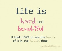 Life is hard and beautiful. It took love to see the beauty of ...