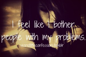 I feel like i bother people with my problems. | Unknown Picture Quotes ...