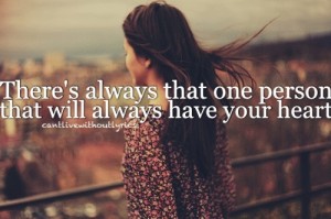 There's always that one person that will always have your heart ...