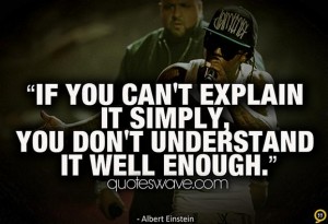 If you can't explain it simply, you don't understand it well enough ...