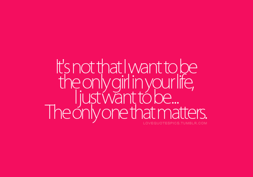 It’s not that I want to be the only girl in your life,... | Unknown ...