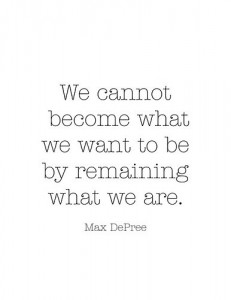 We Cannot Become What We Want To Be By Remaining What We Are. 