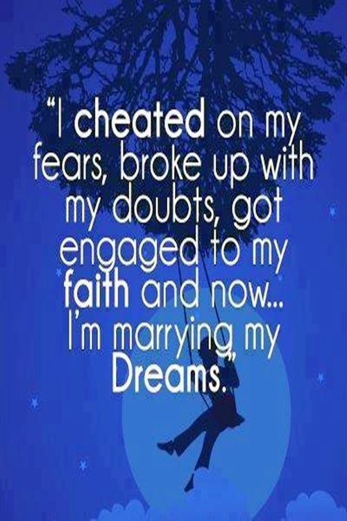 I cheated on my fears, broke up with my doubts, got engaged to ...
