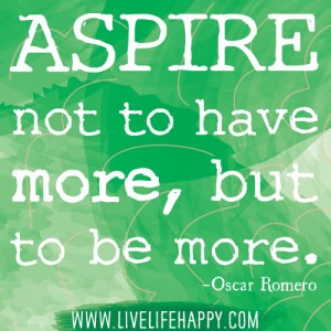 Aspire not to have more, but to be more. | Oscar Romero Picture Quotes ...