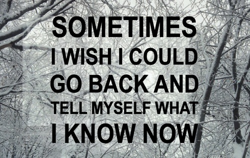 sometimes-i-wish-i-could-go-back-and-tell-myself-what-i-know