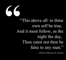 This above all: to thine self be true, and it must follow, as ...