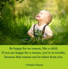 Be happy for no reason, like a child. If you are happy for... | Deepak ...