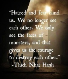 Hatred and fear blind us. We no longer see each other. We only ...