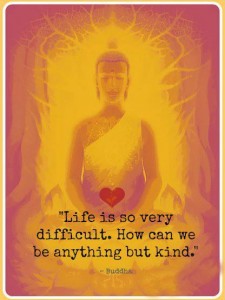 Life is so very difficult. How can we be anything but kind. | Gautama ...