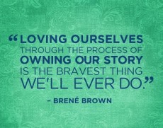 Loving ourselves through the process of owning our story is the bravest ...